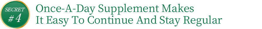 SECRET#4 Take it just once a day and you will have daily movement.<br>It is so easy that you can continue it without any stress.