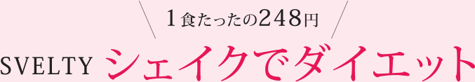 １食たったの248円　SVELTY シェイクでダイエット