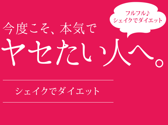 今度こそ、本気でヤセたい人へ。シェイクでダイエット　フルフル♪シェイクでダイエット