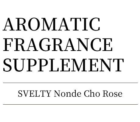 AROMATIC
FRAGRANCE SUPPLEMENT SVELTY Nonde Cho Rose