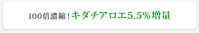 100倍濃縮！キダチアロエ5.5%増量