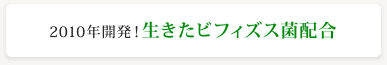 2010年開発！生きたビフィズス菌配合