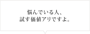 悩んでいる人、試す価値アリですよ。