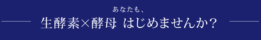 あなたも、生酵素×酵母 はじめませんか？