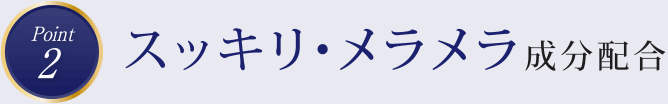 point2　スッキリ・メラメラ成分配合