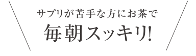 サプリが苦手な方にお茶で毎朝スッキリ！