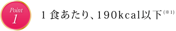 point1　１食あたり、190kcal以下(※1)