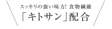 スッキリの強い味方！食物繊維「キトサン」配合