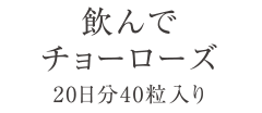 飲んでチョーローズ　20日分40粒入り