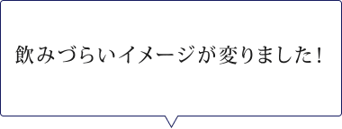 飲みづらいイメージが変りました！