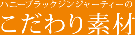 ハニーブラックジンジャーティーのこだわり素材