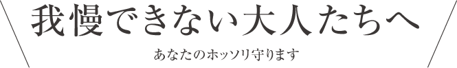 我慢できない大人たちへ あなたのホッソリ守ります