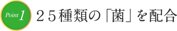 Point1 25種類の「菌」を配合