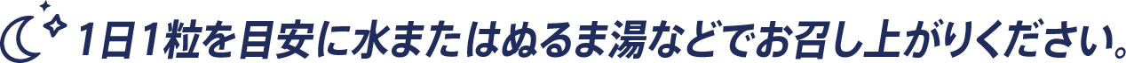 1日1粒を目安に水またはぬるま湯などでお召し上がりください。