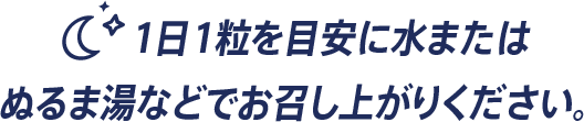 1日1粒を目安に水またはぬるま湯などでお召し上がりください。