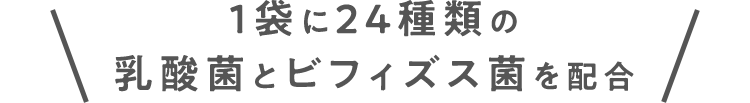 1袋に24種類の乳酸菌とビフィズス菌を配合