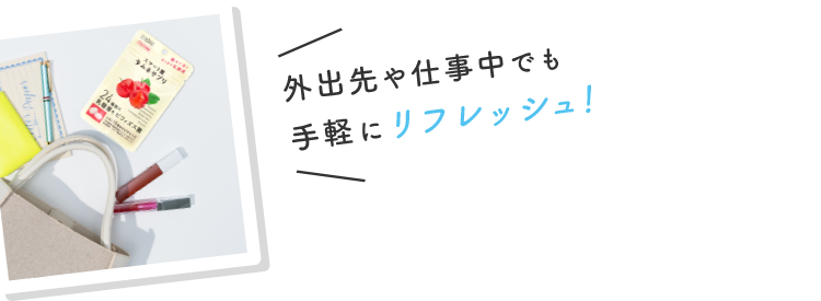 外出先や仕事中でも手軽にリフレッシュ！